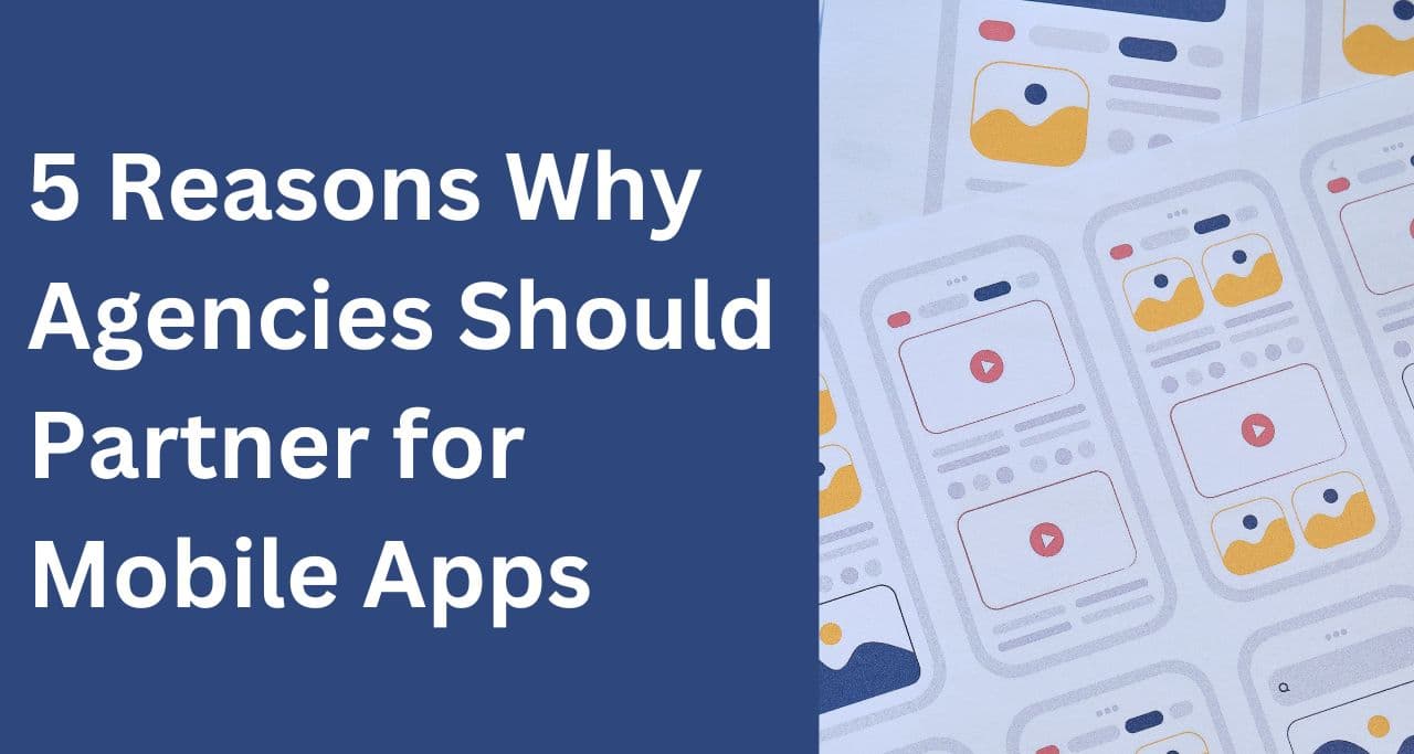 5 Reasons Why Agencies Should Partner for Mobile Apps